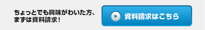 ちょっとでも興味がわいた方、まずは資料請求！資料請求はこちら 